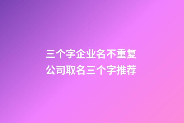 三个字企业名不重复 公司取名三个字推荐